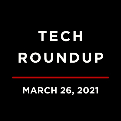 Tech Roundup, March 26, 2021
